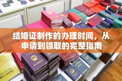 龙游结婚证制作的办理时间，从申请到领取的完整指南